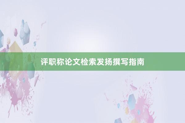评职称论文检索发扬撰写指南
