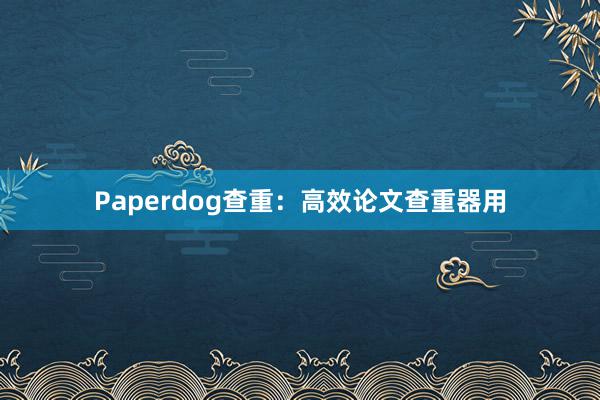 Paperdog查重：高效论文查重器用