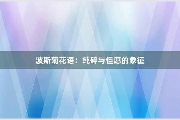 波斯菊花语：纯碎与但愿的象征