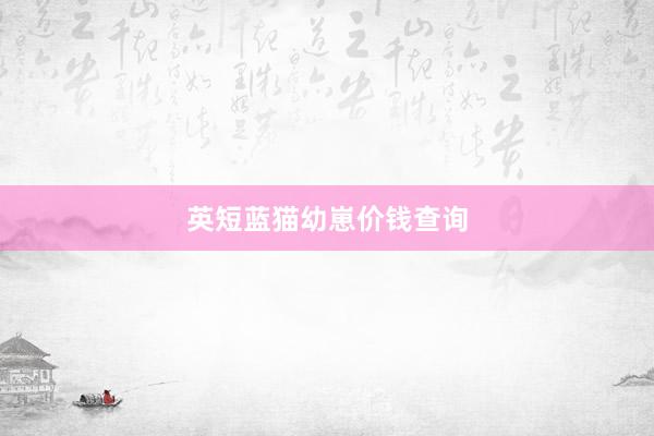 英短蓝猫幼崽价钱查询